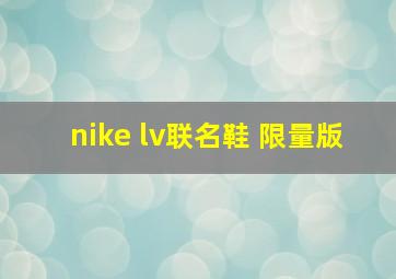 nike lv联名鞋 限量版